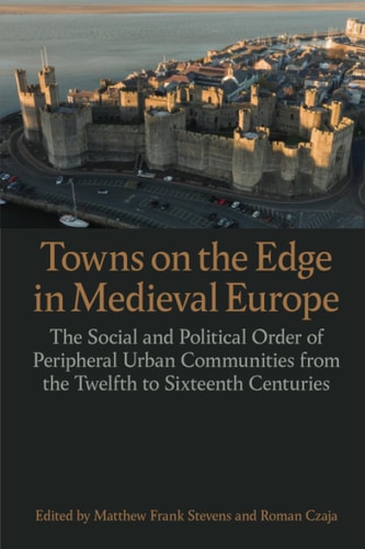 Towns on the Edge in Medieval Europe: The Social and Political Order of Peripheral Urban Communities from the Twelfth to Sixteenth Centuries