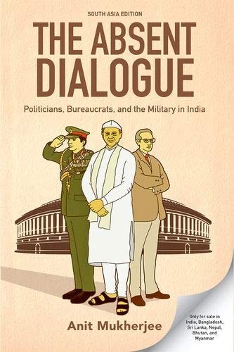 The Absent Dialogue: Politicians, Bureaucrats and the Military in India