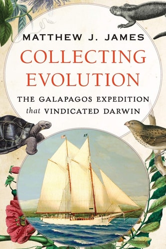 Collecting Evolution The Galapagos Expedition That Vindicated Darwin