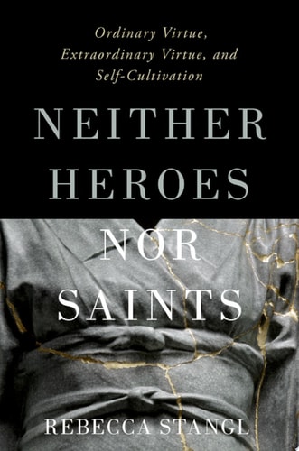 Neither Heroes nor Saints: Ordinary Virtue, Extraordinary Virtue, and Self-Cultivation