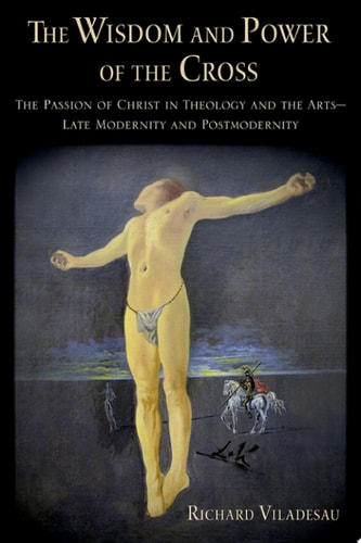 Wisdom and Power of the Cross: The Passion of Christ in Theology and the Arts -- Late- and Post-Modernity