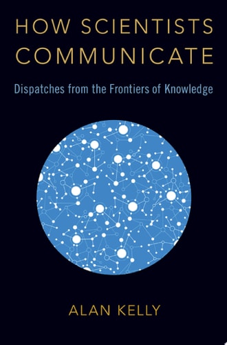 How Scientists Communicate: Dispatches from the Frontiers of Knowledge