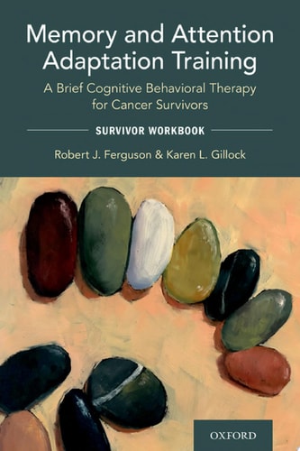 Memory and Attention Adaptation Training: A Brief Cognitive Behavioral Therapy for Cancer Survivors: Survivor Workbook