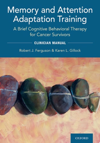 Memory and Attention Adaptation Training A Brief Cognitive Behavioral Therapy for Cancer Survivors: Clincian Manual
