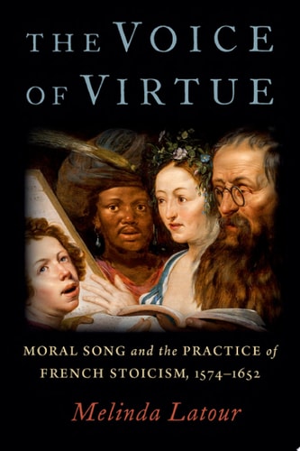 The Voice of Virtue Moral Song and the Practice of French Stoicism, 1574-1652