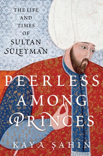 Peerless Among Princes: The Life and Times of Sultan Suleyman