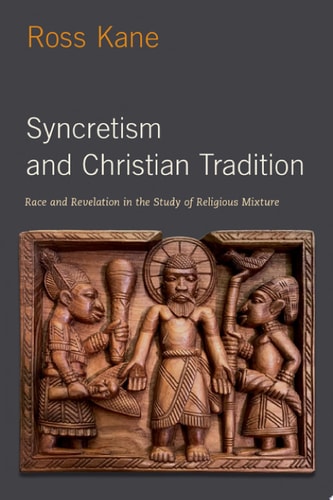 Syncretism and Christian Tradition: Race and Revelation in the Study of Religious Mixture
