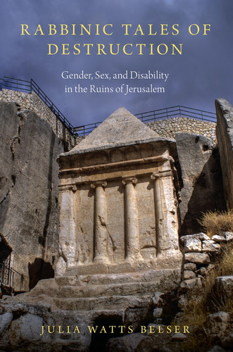 Rabbinic Tales of Destruction Gender, Sex, and Disability in the Ruins of Jerusalem