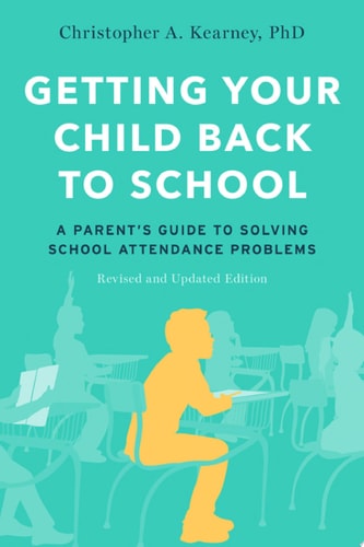 Getting Your Child Back to School: A Parent's Guide to Solving School Attendance Problems