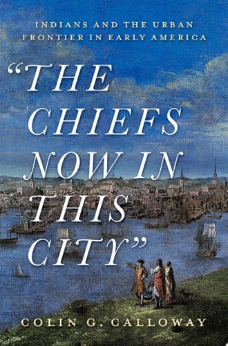 The Chiefs Now in This City: Indians and the Urban Frontier in Early America