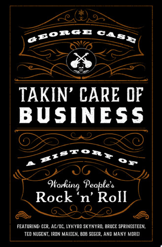 Takin' Care of Business A History of Working People's Rock 'n' Roll