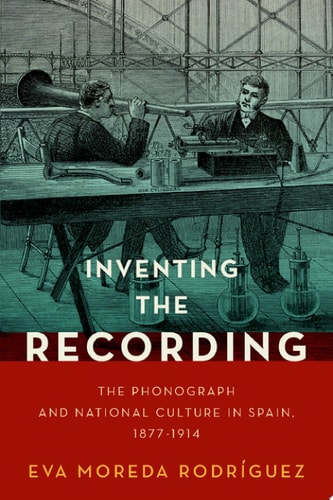 Inventing the Recording: The Phonograph and National Culture in Spain, 1877-1914