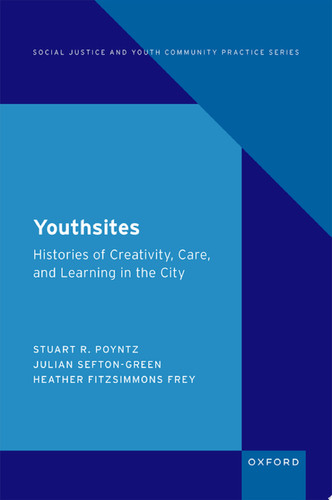 Youthsites Histories of Creativity, Care, and Learning in the City