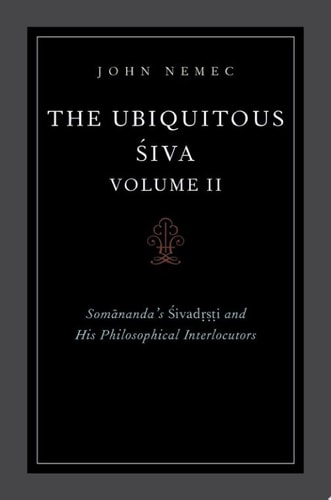 The Ubiquitous Siva Volume II: Somananda's Sivadrsti and His Philosophical Interlocutors
