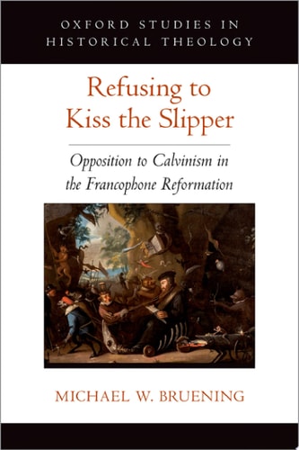 Refusing to Kiss the Slipper: Opposition to Calvinism in the Francophone Reformation