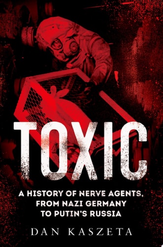 Toxic: A History of Nerve Agents, from Nazi Germany to Putin's Russia