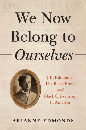 We Now Belong to Ourselves: J.L. Edmonds, The Black Press, and Black Citizenship in America