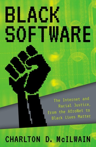 Black Software The Internet and Racial Justice, from the AfroNet to Black Lives Matter