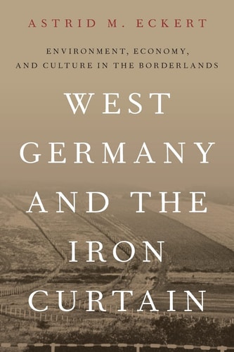 West Germany and the Iron Curtain Environment, Economy, and Culture in the Borderlands
