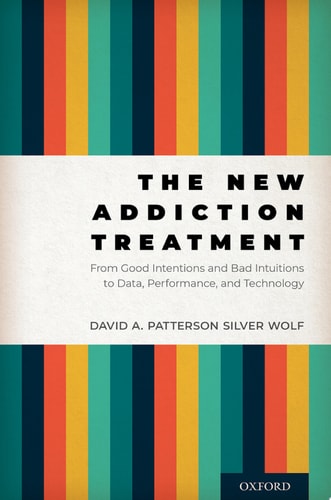 The New Addiction Treatment From Good Intentions and Bad Intuitions to Data, Performance, and Technology