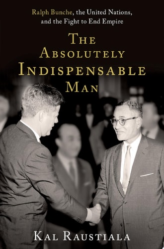 The Absolutely Indispensable Man Ralph Bunche, the United Nations, and the Fight to End Empire