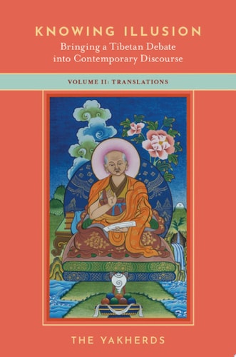 Knowing Illusion: Bringing a Tibetan Debate Into Contemporary Discourse Volume II: Translations