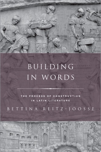 Building in Words: Representations of the Process of Construction in Latin Literature