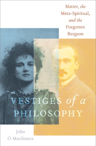 Vestiges of a Philosophy Matter, the Meta-Spiritual, and the Forgotten Bergson