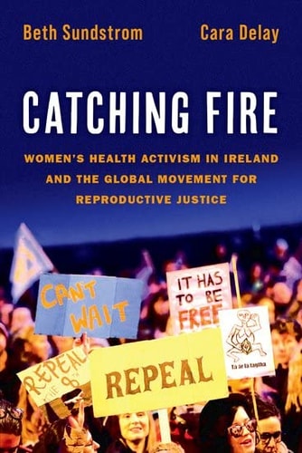 Catching Fire Women's Health Activism in Ireland and the Global Movement for Reproductive Justice