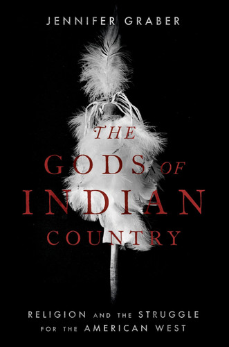 The Gods of Indian Country Religion and the Struggle for the American West