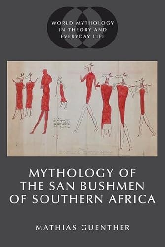 Mythology of the San Bushmen of Southern Africa (World Mythology in Theory and Everyday Life)