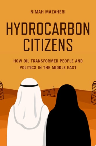 Hydrocarbon Citizens How Oil Transformed People and Politics in the Middle East