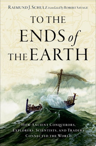 To the Ends of the Earth: How Ancient Explorers, Scientists, and Traders Connected the World
