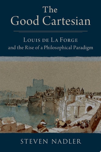 The Good Cartesian: Louis de La Forge and the Rise of a Philosophical Paradigm