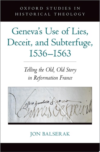 Geneva's Use of Lies, Deceit, and Subterfuge, 1536-1563 Telling the Old, Old Story in Reformation France