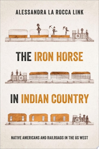 The Iron Horse in Indian Country: Native Americans and Railroads in the US West
