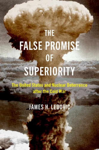 The False Promise of Superiority The United States and Nuclear Deterrence After the Cold War