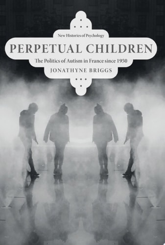 Perpetual Children: The Politics of Autism in France since 1950