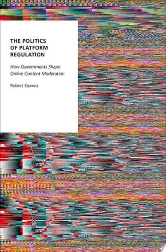 The Politics of Platform Regulation: How Governments Shape Online Content Moderation