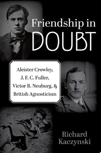 Friendship in Doubt: Aleister Crowley, J. F. C. Fuller, Victor B. Neuburg, and British Agnosticism