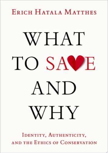 What to Save and Why: Authenticity, Identity, and the Ethics of Conservation