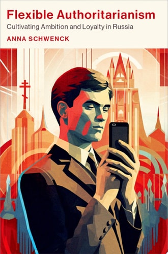 Flexible Authoritarianism Cultivating Ambition and Loyalty in Russia