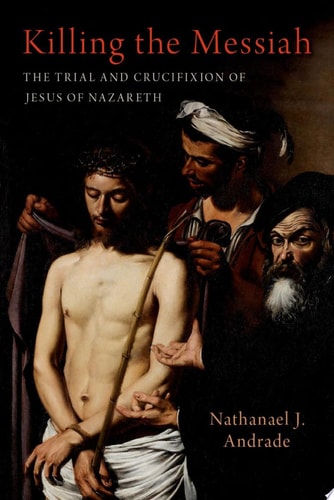 Killing the Messiah: The Trial and Crucifixion of Jesus of Nazareth