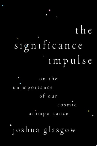 The Significance Impulse: On the Unimportance of Our Cosmic Unimportance