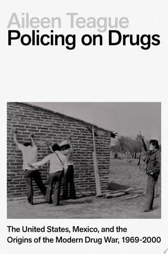Policing on Drugs: The United States, Mexico, and the Origins of the Modern Drug War, 1969-2000