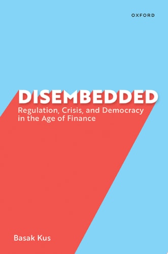 Disembedded Regulation, Crisis, and Democracy in the Age of Finance