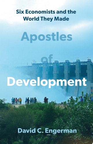 Apostles of Development: Six Economists and the World They Made