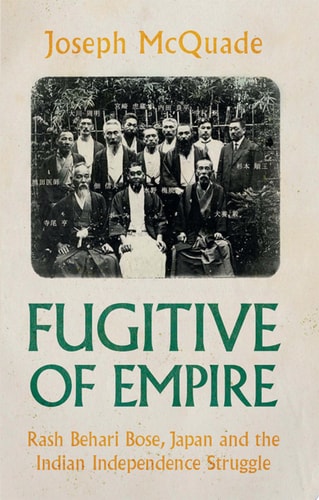 Fugitive of Empire: Rash Behari Bose, Japan and the Indian Independence Struggle