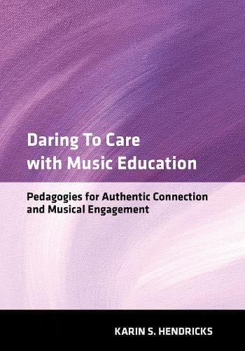 Daring to Care with Music Education: Pedagogies for Authentic Connection and Musical Engagement