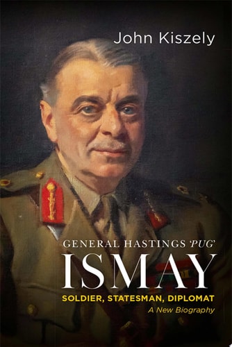 General Hastings 'Pug' Ismay: Soldier, Statesman, Diplomat: A New Biography